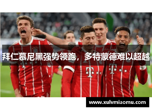 拜仁慕尼黑强势领跑，多特蒙德难以超越