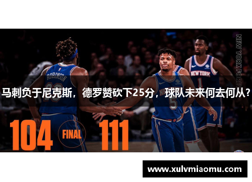 马刺负于尼克斯，德罗赞砍下25分，球队未来何去何从？