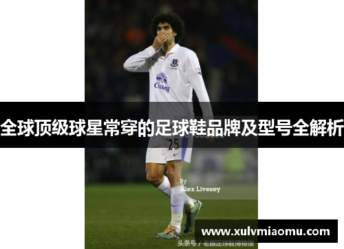 全球顶级球星常穿的足球鞋品牌及型号全解析