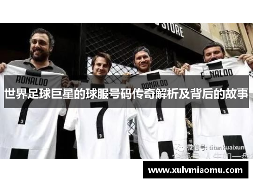 世界足球巨星的球服号码传奇解析及背后的故事