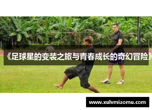 《足球星的变装之旅与青春成长的奇幻冒险》