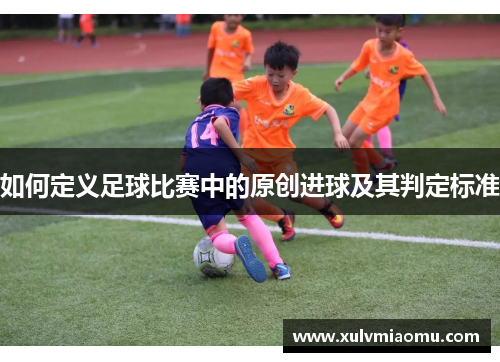 如何定义足球比赛中的原创进球及其判定标准