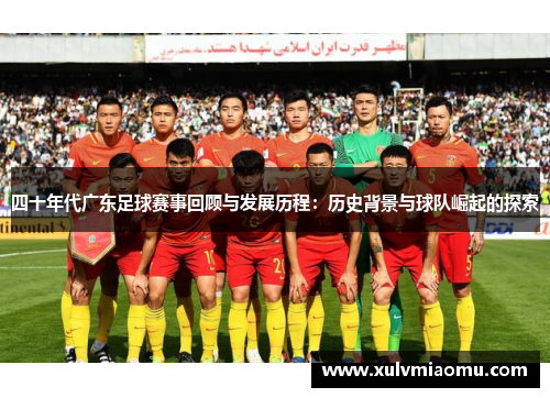 四十年代广东足球赛事回顾与发展历程：历史背景与球队崛起的探索
