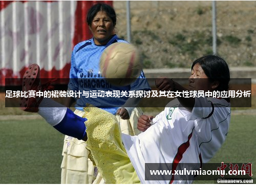 足球比赛中的裙装设计与运动表现关系探讨及其在女性球员中的应用分析