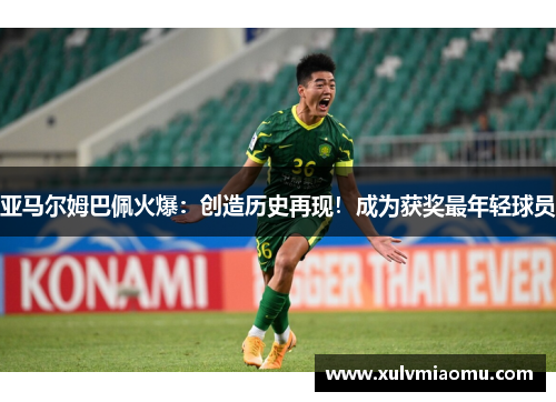 亚马尔姆巴佩火爆：创造历史再现！成为获奖最年轻球员