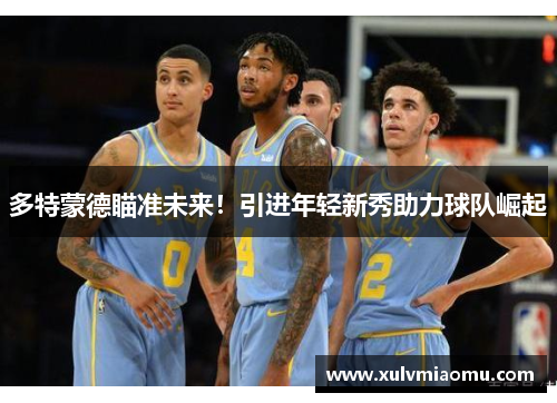 多特蒙德瞄准未来！引进年轻新秀助力球队崛起