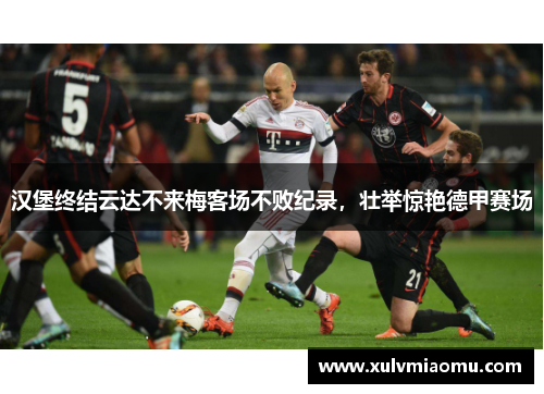 汉堡终结云达不来梅客场不败纪录，壮举惊艳德甲赛场