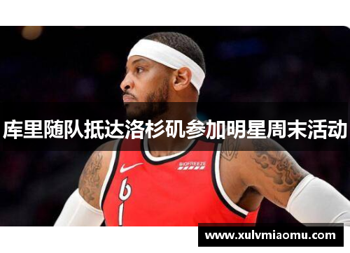库里随队抵达洛杉矶参加明星周末活动
