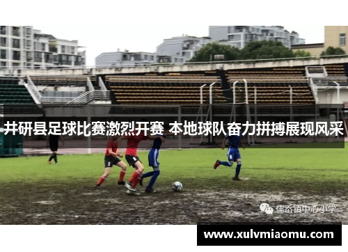 井研县足球比赛激烈开赛 本地球队奋力拼搏展现风采
